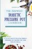 The Inspired Diabetic Pressure Pot Cookbook: A Collection of Delicious Diabetic Pressure Pot Recipes for Your Healthy Meals