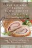 The Fit and Healthy Slow Cooker Cookbook: Super Tasty Homemade Recipes To Save Time and Lose Weight