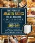 The Perfect Amazon Basics Bread Machine Cookbook: Unlock The Full Potential Of Your Bread Machine With 1500-Day Easy-To-Follow Recipes For Beginners To Always Have Fresh Delicious Homemade Bread