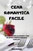 Cena Romantica Facile: 50 Ricette Per La Cucina a Casa Di Tutti I Giorni Semplici E Familiari