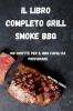 Il Libro Completo Grill Smoke BBQ: 100 Ricette Per Il BBQ Facili Da Preparare