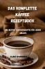 Das Komplette Kaffee Rezeptbuch: Die besten Kaffeerezepte für jeden Anlass