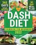 Dash Diet Cookbook for Beginners: 365 Days of Quick & Easy Low Sodium Recipes to Lower Your Blood Pressure 30-Day Meal Plan Full of Healthy Foods to Improve Your Heart Wellness