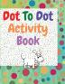 Dot to dot activity book: Amazing dot to dot books for kids ages 3-5 A Fun Dot To Dot Book Filled With Cute Animals Connect the Dots Kids Dot To Dot Puzzles With Colorable Pages