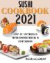 Sushi Cookbook 2021: A Step-By-Step Process To Prepare Homemade Sushi Like An Expert Sushiman