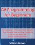 C# Programming for Beginners: How to Learn C# in Less Than a Week. The Ultimate Step-by-Step Complete Course from Novice to Advanced Programmer