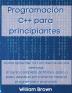Programacion C++ para principiantes: Cómo aprender C++ en menos de una semana. El curso completo definitivo paso a paso desde el principiante hasta el programador avanzado