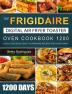 The Frigidaire Digital Air Fryer Toaster Oven Cookbook 1200: 1200 Days Quick Delicious & Easy-to-Prepare Recipes for Your Family