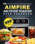 999 Aimpire Air Fryer Toaster Oven Cookbook: 999 Days Affordable Quick & Easy Recipes for Both Beginners and Advanced Users