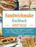 Sandwichmaker Kochbuch: 600 Tage Das große Sandwichmaker Kochbuch für jeden Tag inkl. Fleisch Fisch Vegetarisch Desserts und vieles mehr