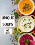 Unique Soups 60 Recipes: A Soup Cookbook Filled with Delicious Soup Recipes for Everyone