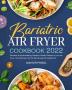 Bariatric Air Fryer Cookbook 2022: Effortless & Mouthwatering Bariatric Friendly Recipes for your Air Fryer. That Will Help You Eat Well & Keep the Weight Off