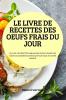 LE LIVRE DE RECETTES DES OEUFS FRAIS DU JOUR