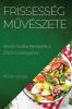 Frissesség Művészete: Kreatív Saláta Receptek A Zöld Közelségében (Hungarian Edition)