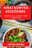 Kínai Konyha Kezdőknek: Fedezd Fel A Kínai Ízek Varázsát (Hungarian Edition)