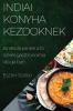 Indiai Konyha Kezdőknek: Az Első Lépések A Fűszeres Gasztronómia Világában (Hungarian Edition)