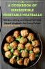 A Cookbook of Irresistible Vegetable Meatballs