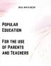 Popular Education - For the use of Parents and Teachers