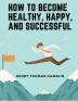 How to Become Healthy Happy and Successful