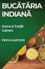 Bucătăria Indiană: Arome Și Tradiții Culinare (Romanian Edition)