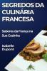 Segredos Da Culinária Francesa: Sabores Da França Na Sua Cozinha (Portuguese Edition)