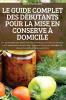 Le Guide Complet Des Débutants Pour La Mise En Conserve À Domicile (French Edition)