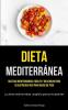 Dieta Mediterránea: Recetas Mediterráneas Fáciles Y Deliciosas Para Su Ajetreada Vida Para Bajar De Peso (La Dieta Mediterránea Completa Para Principiantes) (Spanish Edition)