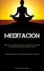 Meditación: Ejercicios Y Meditación Para Ayudarte A Mantener La Concentración Y La Mente En Calma (La Meditación Y El Arte Desanando La Mente) (Spanish Edition)