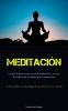 Meditación: La Guía Definitiva Para Iniciar La Meditación Y Técnicas De Meditación Excelentes Para Comenzar Hoy (Cómo Cambiar Tu Vida Y Lograr Lo Que Deseas En Un Instante) (Spanish Edition)