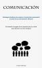 Comunicación: Estrategias Efectivas Para Mejorar El Crecimiento Empresarial A Través De Una Comunicación Eficiente (Revelando El Enigma De La ... Un Éxito Sin Igual) (Spanish Edition)