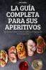 La Guía Completa Para Sus Aperitivos: 100 Deliciosas Y Fáciles Recetas De Aperitivos Para Todo Tipo De Eventos Y Ocasiones (Spanish Edition)