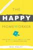 The Happy HomeWorker: How to Stay Productive Keep Balanced and Be Fulfilled Working From Home