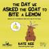 The Day We Asked the Goat to Bite a Lemon