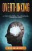 Overthinking: A Step by Step Guide to Stop Worrying Turn Off Your Thoughts Stop Procrastinating and Increase Self-Esteem