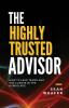 The Highly Trusted Advisor: How to Lead Teams and Win Clients in the Digital Age