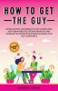 How to Get the Guy: Dating Secrets For Women to Stop Chasing Men Keep Him Interested Prevent Breakups and Conquer the Dating World While Building Your Self-Confidence