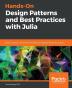 Hands-On Design Patterns and Best Practices with Julia: Proven solutions to common problems in software design for Julia 1.x