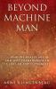 Beyond Machine Man: Who we really are and why Transhumanism is just an empty promise!