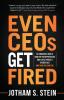 Even Ceos Get Fired: An Engaging Look at How Top Entrepreneurs and Execs Protect Themselves and How You Can Too