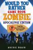 Would You Rather - Zombie Apocalypse Edition: Could You Survive A Zombie Apocalypse? Hypothetical Questions Silly Scenarios & Funny Choices Survival Guide