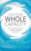 Live Your Whole Capacity: How to tap into and grow unknown potential in your life