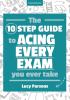 The Ten Step Guide to Acing Every Exam You Ever Take