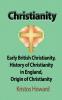 Christianity: Early British Christianity History of Christianity in England Origin of Christianity