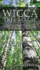 Wicca Tree Magic: A Wiccan's Guide and Grimoire for Working Magic with Trees with Tree Spells and Magical Crafts