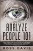 How To Analyze People 101: Learn To Effectively Master The Art of Speed Reading People Become a Human Lie Detector and Discover The Hidden Secrets of Body Language & Dark Psychology