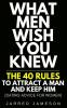 What Men Wish You Knew: The 40 Rules to Attract a Man and Keep Him (Dating Advice For Women)