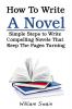 How To Write A Novel: Simple Steps to Write Compelling Novels That Keep The Pages Turning