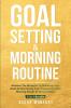 Goal Setting & Morning Routine: Discover The Blueprint To Achieving Your Goals & Maximizing Your Productivity With Morning Rituals & Success Habits