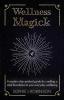 Wellness Magick: A modern day spiritual guide for crafting a solid foundation to your everyday wellbeing