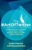 The #ArtOfTwitter: A Twitter Guide with 114 Powerful Tips for Artists Authors Musicians Writers and Other Creative Professionals (The Creative Business)